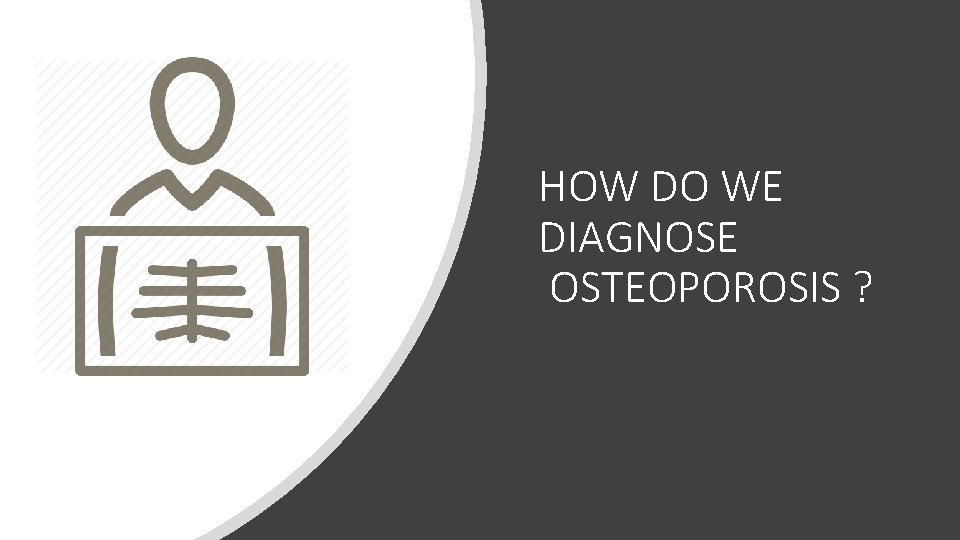 HOW DO WE DIAGNOSE OSTEOPOROSIS ? 