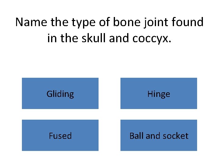 Name the type of bone joint found in the skull and coccyx. Gliding Hinge