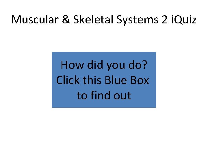 Muscular & Skeletal Systems 2 i. Quiz How did you do? Click this Blue