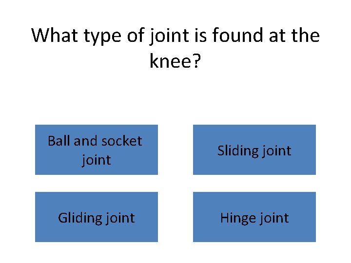 What type of joint is found at the knee? Ball and socket joint Sliding
