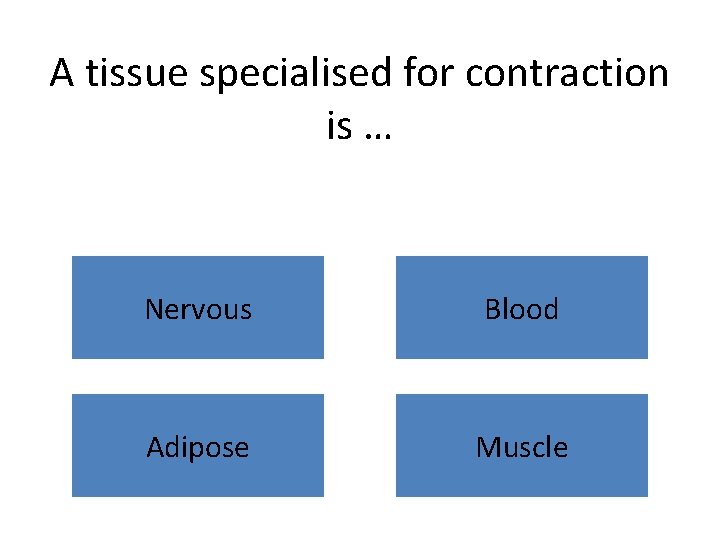 A tissue specialised for contraction is … Nervous Blood Adipose Muscle 