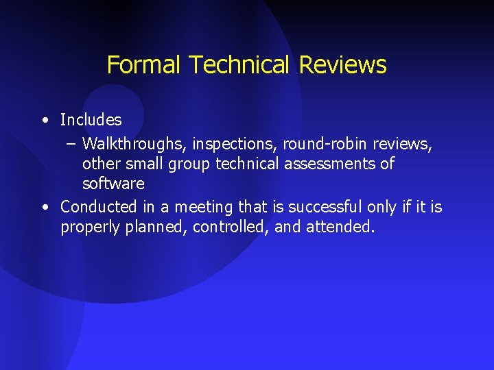Formal Technical Reviews • Includes – Walkthroughs, inspections, round-robin reviews, other small group technical