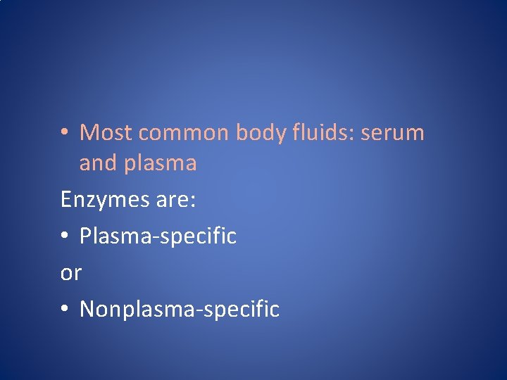  • Most common body fluids: serum and plasma Enzymes are: • Plasma-specific or