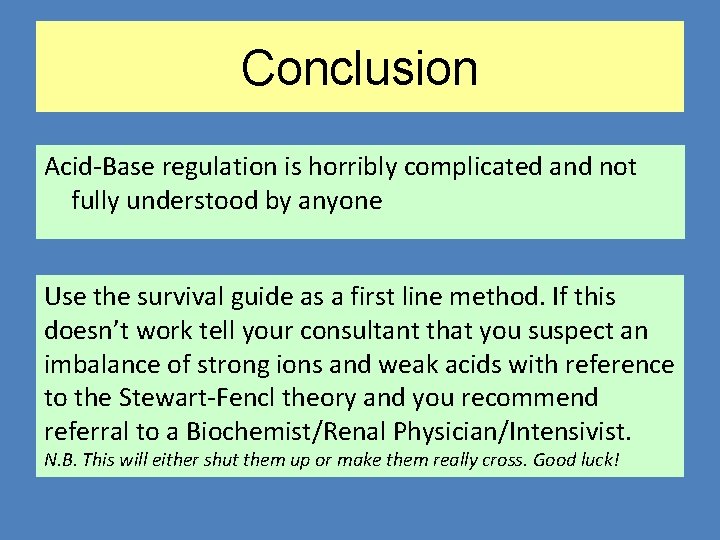 Conclusion Acid-Base regulation is horribly complicated and not fully understood by anyone Use the
