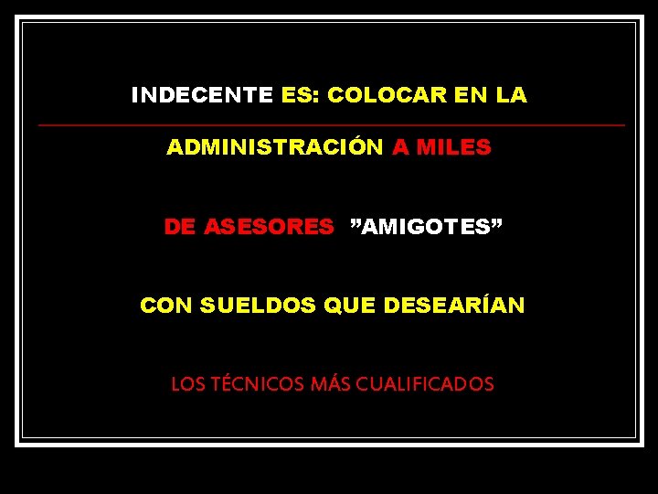 INDECENTE ES: COLOCAR EN LA ADMINISTRACIÓN A MILES DE ASESORES ”AMIGOTES” CON SUELDOS QUE