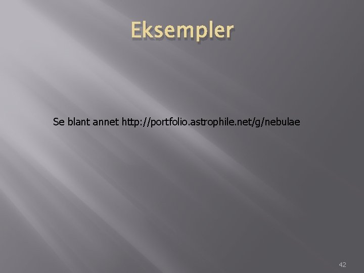 Eksempler Se blant annet http: //portfolio. astrophile. net/g/nebulae 42 