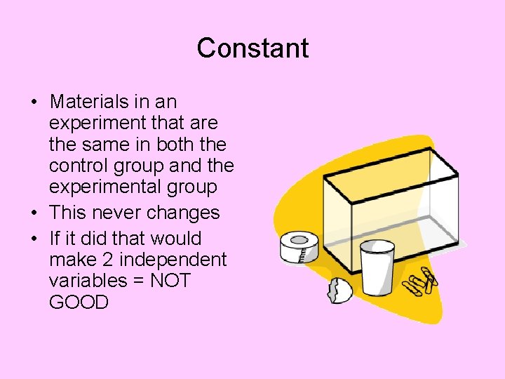 Constant • Materials in an experiment that are the same in both the control Constant • Materials in an experiment that are the same in both the control