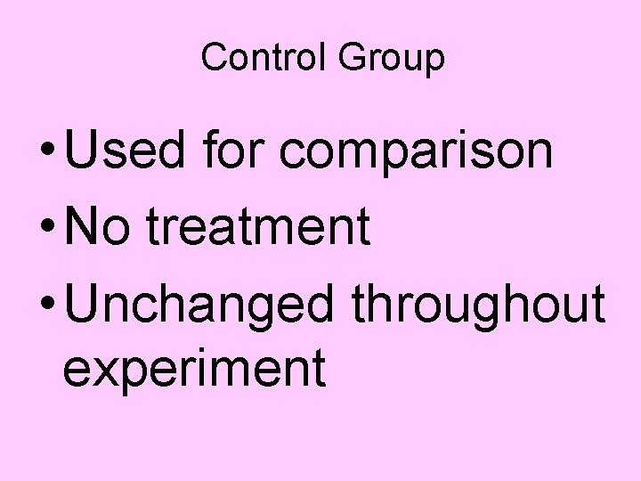 Control Group • Used for comparison • No treatment • Unchanged throughout experiment 