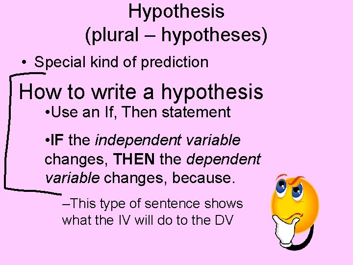 Hypothesis (plural – hypotheses) • Special kind of prediction How to write a hypothesis