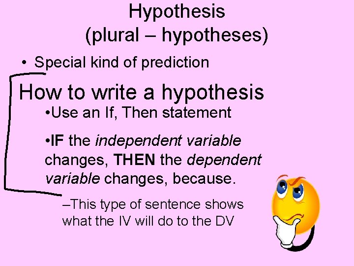 Hypothesis (plural – hypotheses) • Special kind of prediction How to write a hypothesis Hypothesis (plural – hypotheses) • Special kind of prediction How to write a hypothesis