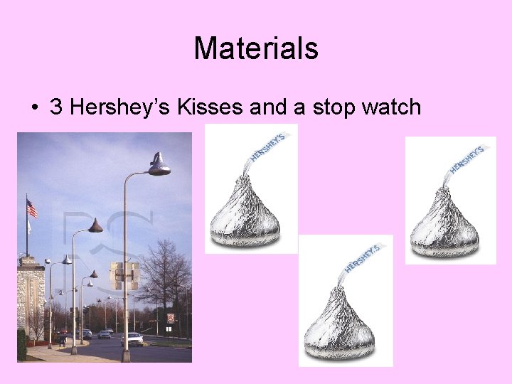 Materials • 3 Hershey’s Kisses and a stop watch Materials • 3 Hershey’s Kisses and a stop watch
