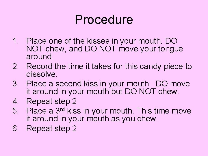 Procedure 1. Place one of the kisses in your mouth. DO NOT chew, and Procedure 1. Place one of the kisses in your mouth. DO NOT chew, and