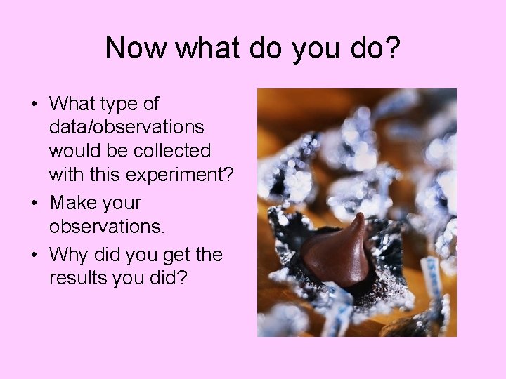 Now what do you do? • What type of data/observations would be collected with