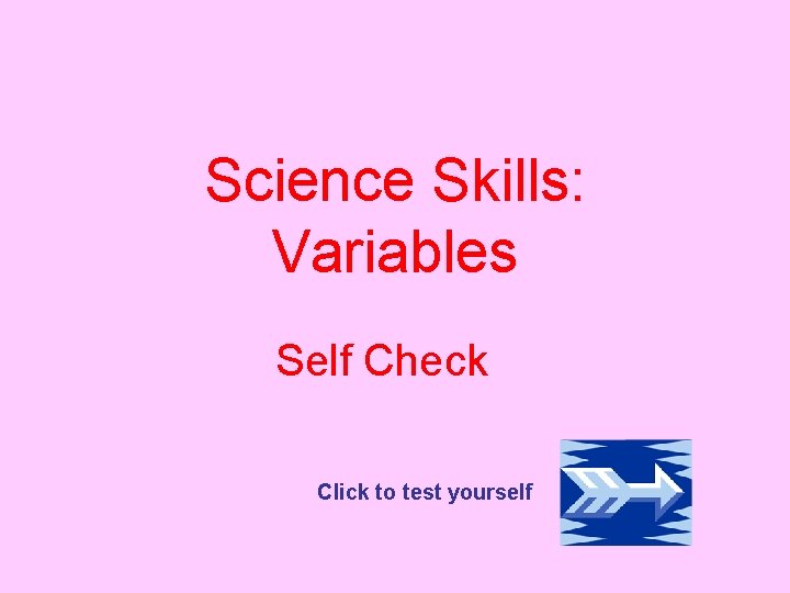 Science Skills: Variables Self Check Click to test yourself 