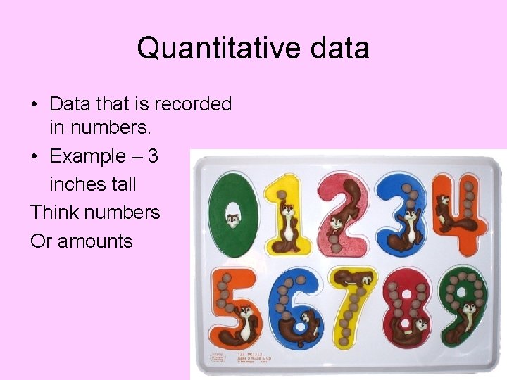 Quantitative data • Data that is recorded in numbers. • Example – 3 inches Quantitative data • Data that is recorded in numbers. • Example – 3 inches