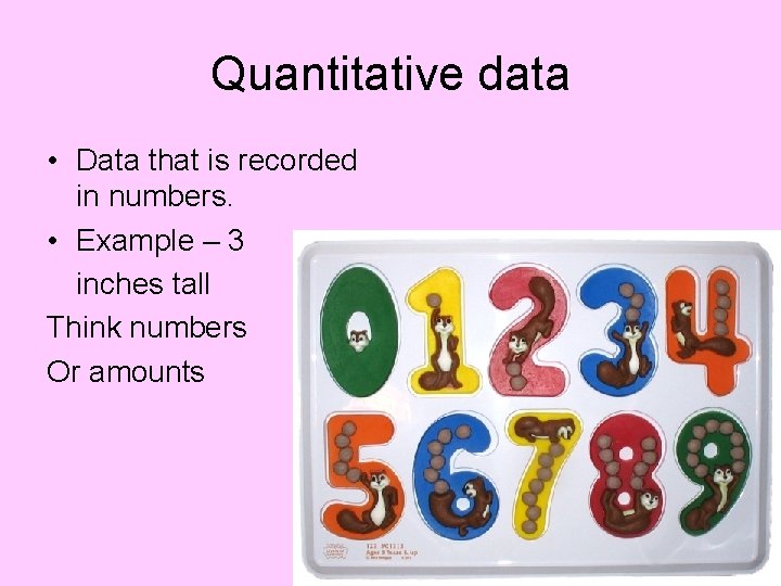 Quantitative data • Data that is recorded in numbers. • Example – 3 inches