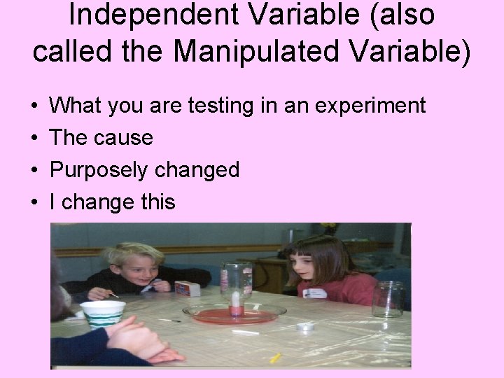 Independent Variable (also called the Manipulated Variable) • • What you are testing in Independent Variable (also called the Manipulated Variable) • • What you are testing in