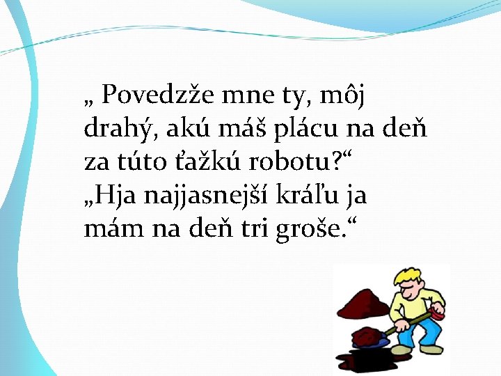 „ Povedzže mne ty, môj drahý, akú máš plácu na deň za túto ťažkú „ Povedzže mne ty, môj drahý, akú máš plácu na deň za túto ťažkú