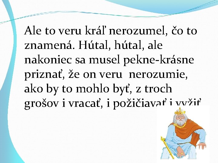 Ale to veru kráľ nerozumel, čo to znamená. Hútal, hútal, ale nakoniec sa musel Ale to veru kráľ nerozumel, čo to znamená. Hútal, hútal, ale nakoniec sa musel