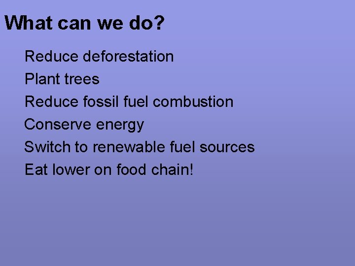 What can we do? Reduce deforestation Plant trees Reduce fossil fuel combustion Conserve energy