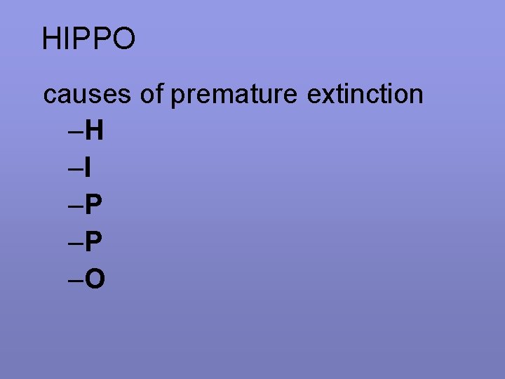 HIPPO causes of premature extinction –H –I –P –P –O 