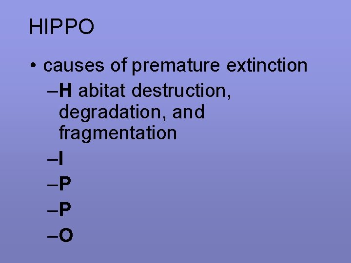 HIPPO • causes of premature extinction –H abitat destruction, degradation, and fragmentation –I –P