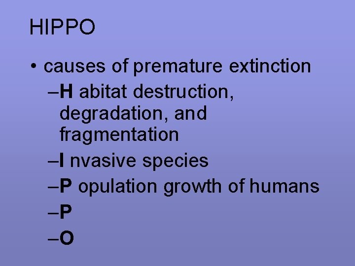 HIPPO • causes of premature extinction –H abitat destruction, degradation, and fragmentation –I nvasive