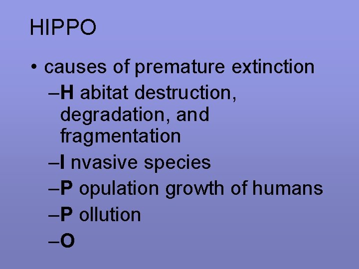 HIPPO • causes of premature extinction –H abitat destruction, degradation, and fragmentation –I nvasive