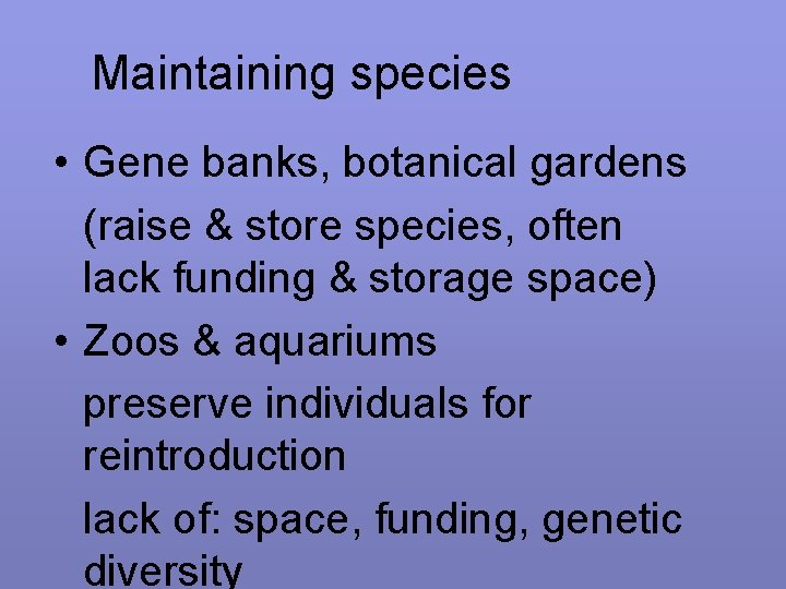 Maintaining species • Gene banks, botanical gardens (raise & store species, often lack funding