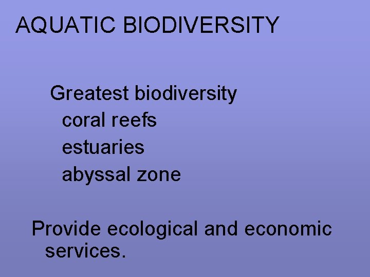 AQUATIC BIODIVERSITY Greatest biodiversity coral reefs estuaries abyssal zone Provide ecological and economic services.