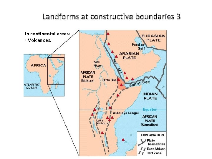 Landforms at constructive boundaries 3 In continental areas: • Volcanoes. 