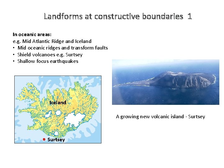 Landforms at constructive boundaries 1 In oceanic areas: e. g. Mid Atlantic Ridge and