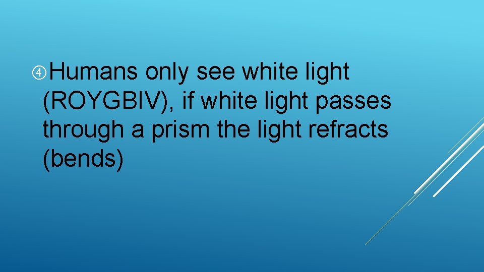  Humans only see white light (ROYGBIV), if white light passes through a prism