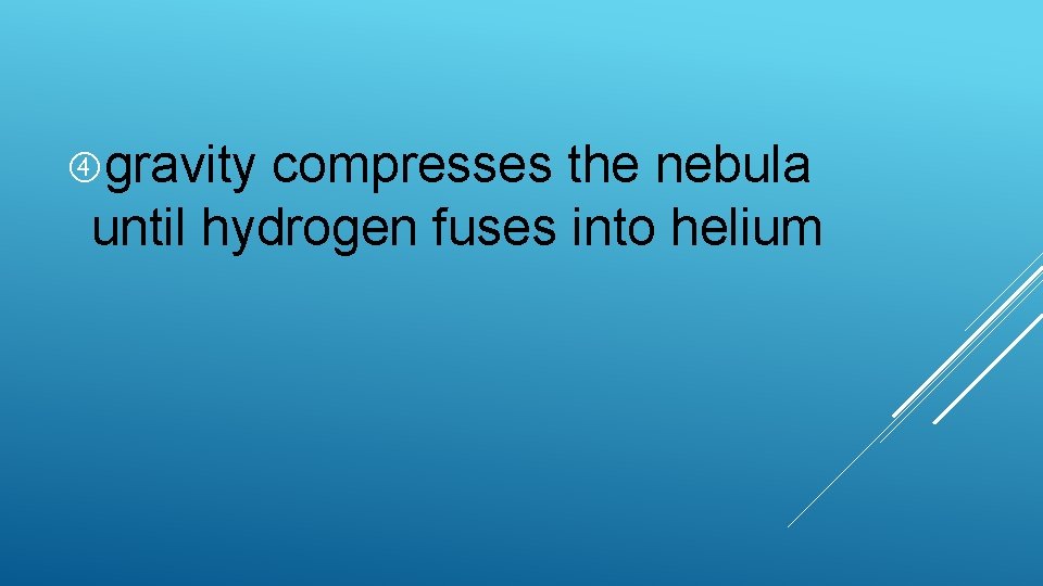  gravity compresses the nebula until hydrogen fuses into helium 