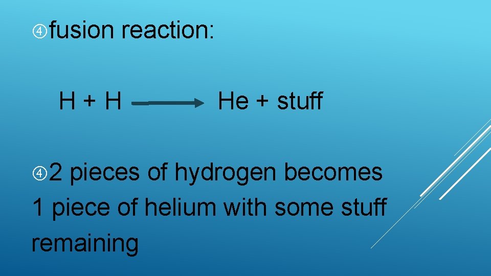  fusion reaction: H+H 2 He + stuff pieces of hydrogen becomes 1 piece