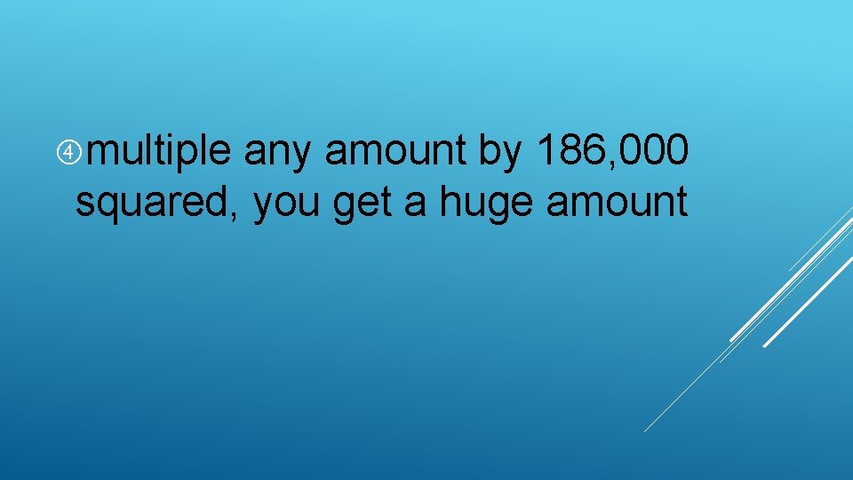  multiple any amount by 186, 000 squared, you get a huge amount 