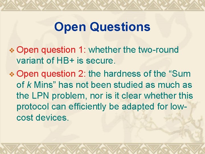 Open Questions v Open question 1: whether the two-round variant of HB+ is secure.