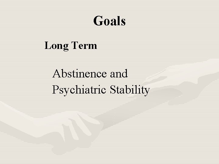 Goals Long Term Abstinence and Psychiatric Stability 