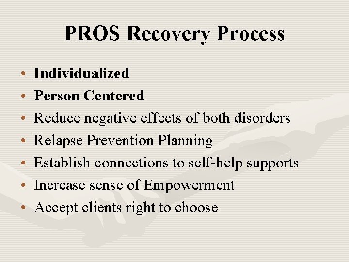 PROS Recovery Process • • Individualized Person Centered Reduce negative effects of both disorders