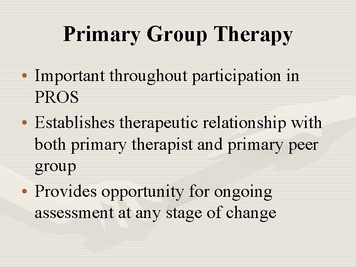 Primary Group Therapy • Important throughout participation in PROS • Establishes therapeutic relationship with