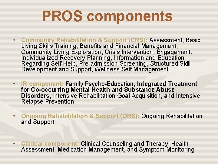 PROS components • Community Rehabilitation & Support (CRS): Assessment, Basic Living Skills Training, Benefits