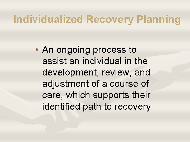 Individualized Recovery Planning • An ongoing process to assist an individual in the development,