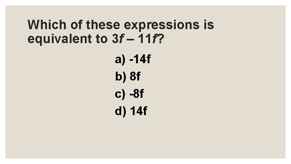 Which of these expressions is equivalent to 3 f – 11 f? a) -14