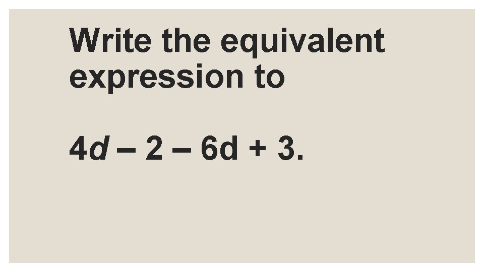 Write the equivalent expression to 4 d – 2 – 6 d + 3.