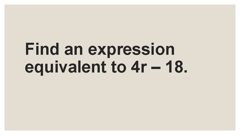 Find an expression equivalent to 4 r – 18. 