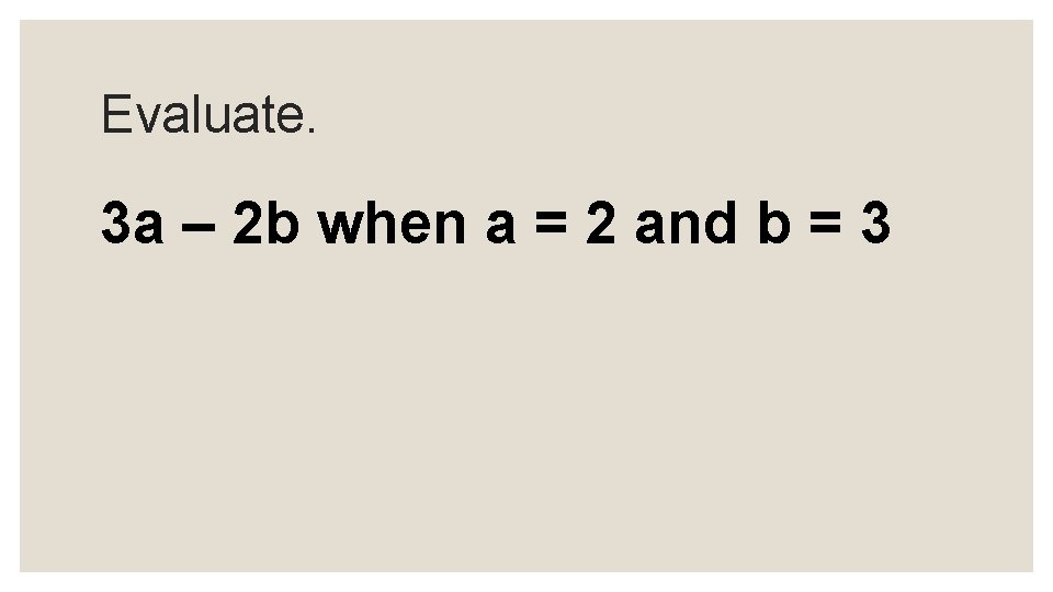 Evaluate. 3 a – 2 b when a = 2 and b = 3