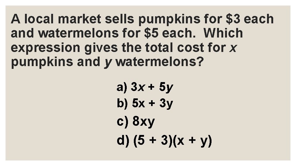 A local market sells pumpkins for $3 each and watermelons for $5 each. Which