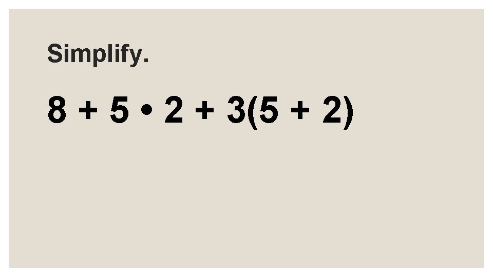 Simplify. 8 + 5 • 2 + 3(5 + 2) 