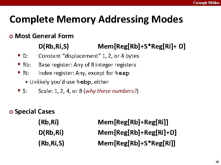 Carnegie Mellon Complete Memory Addressing Modes ¢ Most General Form D(Rb, Ri, S) Mem[Reg[Rb]+S*Reg[Ri]+