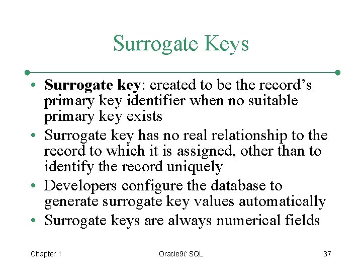 Surrogate Keys • Surrogate key: created to be the record’s primary key identifier when